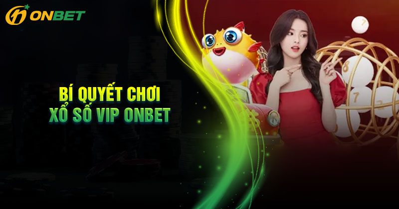 Bí quyết chinh phục xổ số Vip Onbet dễ trúng mỗi ngày