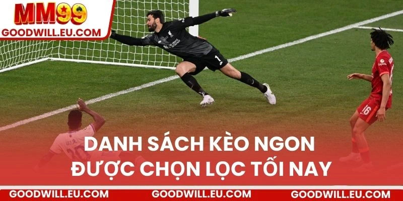 Danh sách kèo ngon được chọn lọc tối nay