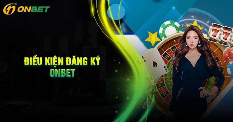 Điều kiện đăng ký Onbet tham gia cá cược