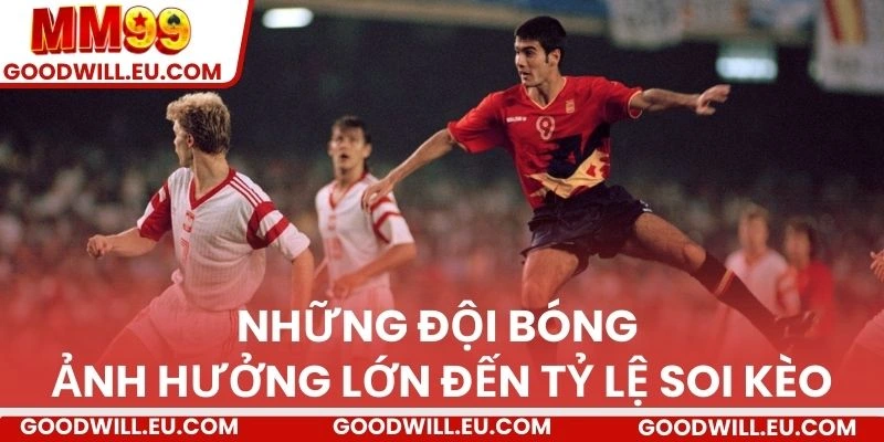 Những đội bóng ảnh hưởng lớn đến tỷ lệ soi kèo 