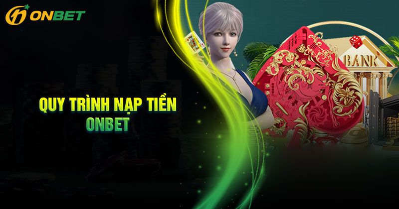 Quy trình nạp tiền Onbet chuẩn tất cả phương thức