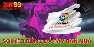 Soi kèo bóng đá Tây Ban Nha MM99 - Cách đọc vị giải đấu