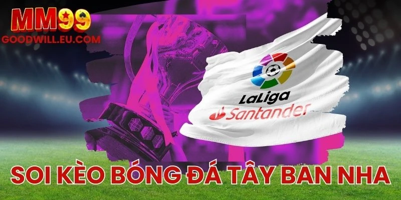 Soi kèo bóng đá Tây Ban Nha MM99 - Cách đọc vị giải đấu