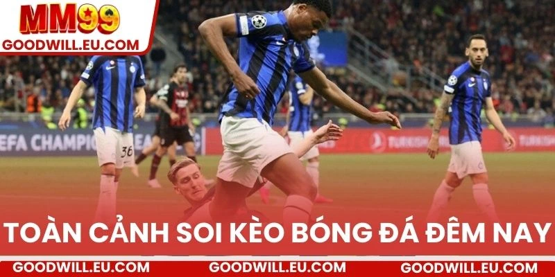 Toàn cảnh soi kèo bóng đá đêm nay